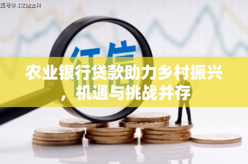 延安农业银行贷款助力乡村振兴，机遇与挑战并存