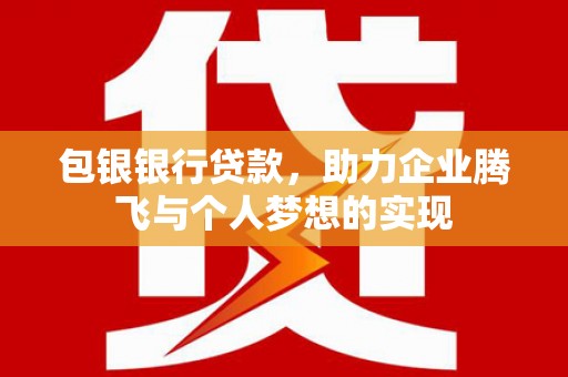 延安包银银行贷款，助力企业腾飞与个人梦想的实现
