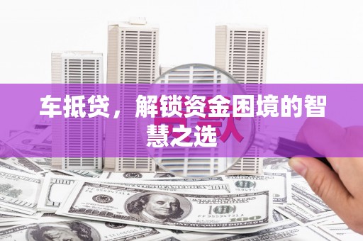 延安车抵贷，解锁资金困境的智慧之选