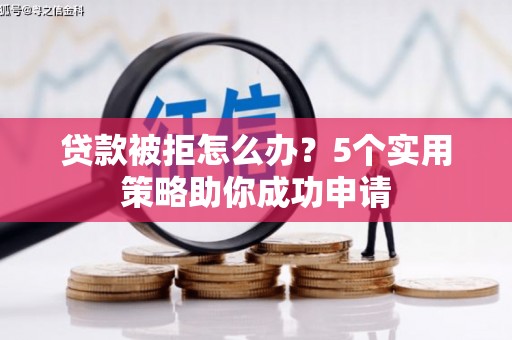 延安贷款被拒怎么办？5个实用策略助你成功申请