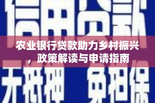 延安农业银行贷款助力乡村振兴，政策解读与申请指南