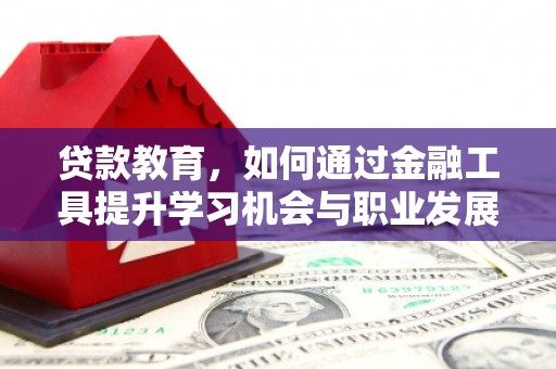 延安贷款教育，如何通过金融工具提升学习机会与职业发展