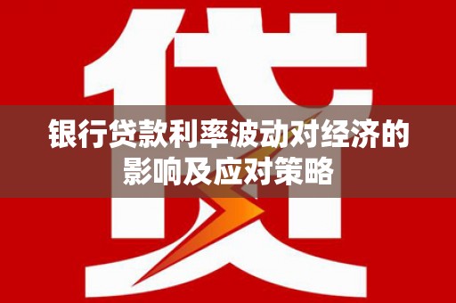 延安银行贷款利率波动对经济的影响及应对策略