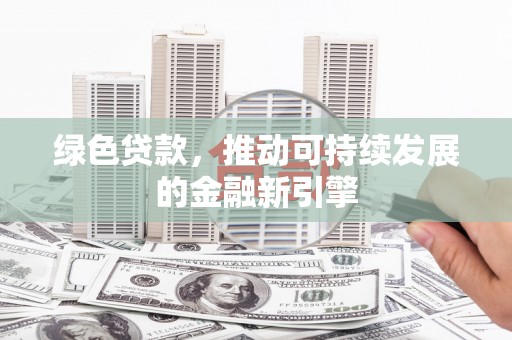 延安绿色贷款，推动可持续发展的金融新引擎