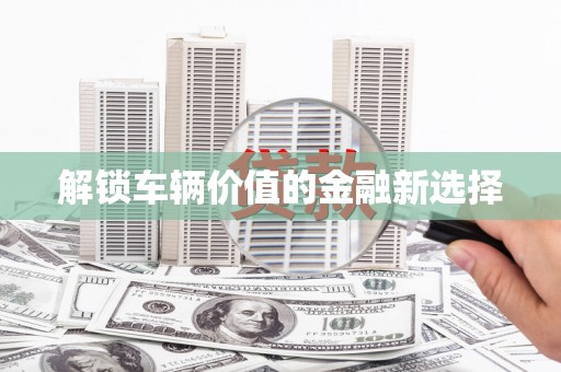 延安解锁车辆价值的金融新选择