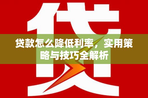 延安贷款怎么降低利率，实用策略与技巧全解析