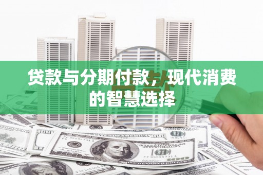 延安贷款与分期付款，现代消费的智慧选择