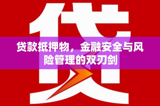 延安贷款抵押物，金融安全与风险管理的双刃剑