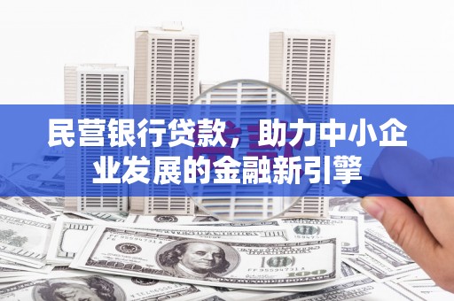 延安民营银行贷款，助力中小企业发展的金融新引擎