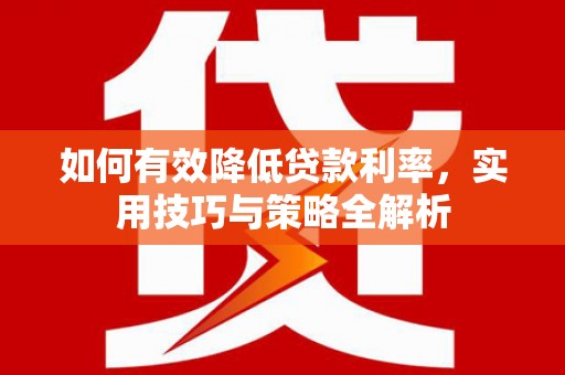 延安如何有效降低贷款利率，实用技巧与策略全解析