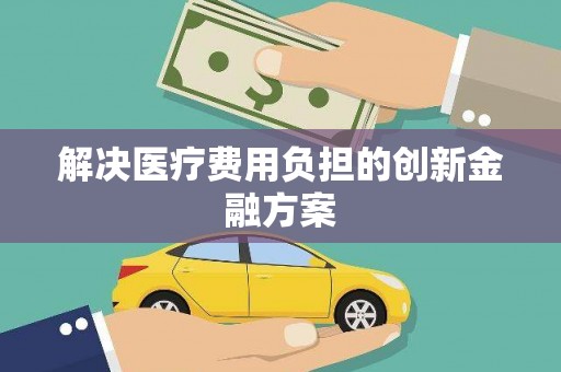 延安解决医疗费用负担的创新金融方案