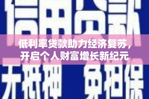 延安低利率贷款助力经济复苏，开启个人财富增长新纪元