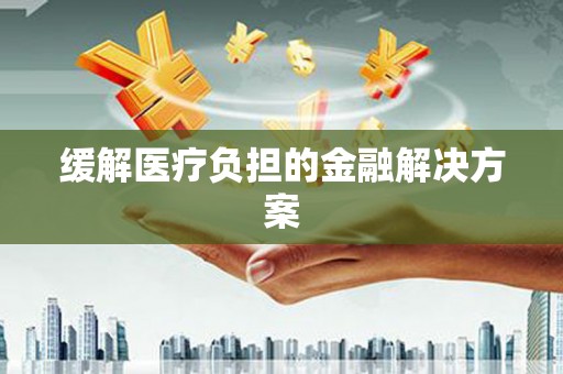 延安缓解医疗负担的金融解决方案
