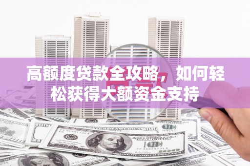 延安高额度贷款全攻略，如何轻松获得大额资金支持