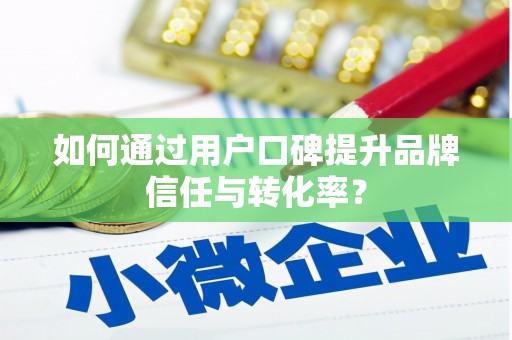 延安如何通过用户口碑提升品牌信任与转化率？