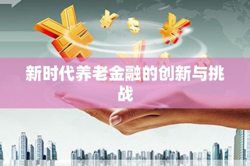 延安新时代养老金融的创新与挑战
