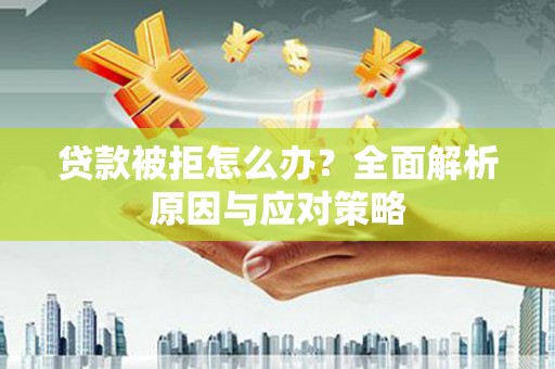 延安贷款被拒怎么办？全面解析原因与应对策略