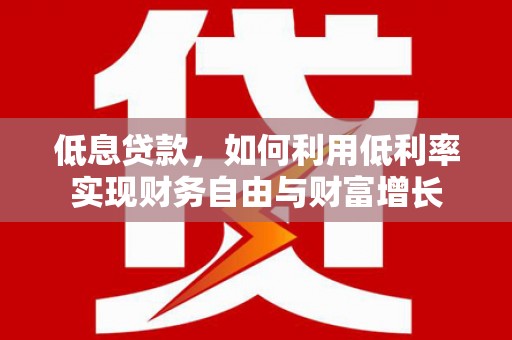 延安低息贷款，如何利用低利率实现财务自由与财富增长