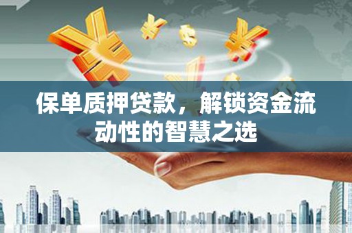 延安保单质押贷款，解锁资金流动性的智慧之选