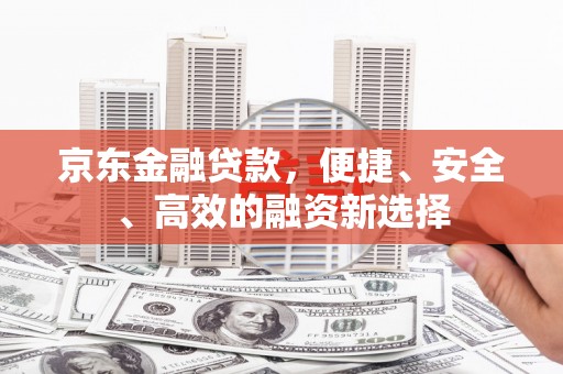延安京东金融贷款，便捷、安全、高效的融资新选择